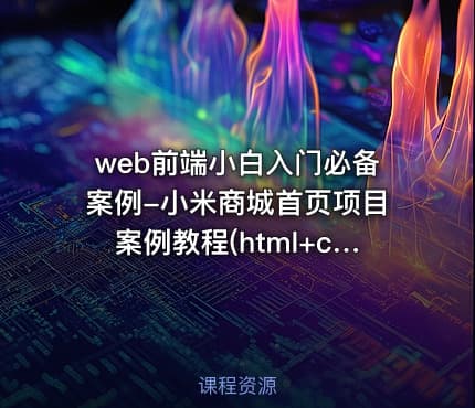 web前端小白入门必备案例-小米商城首页项目案例教程(html+css)