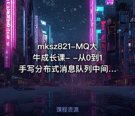 mksz821-MQ大牛成长课- -从0到1手写分布式消息队列中间件