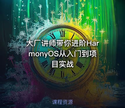 大厂讲师带你进阶HarmonyOS从入门到项目实战