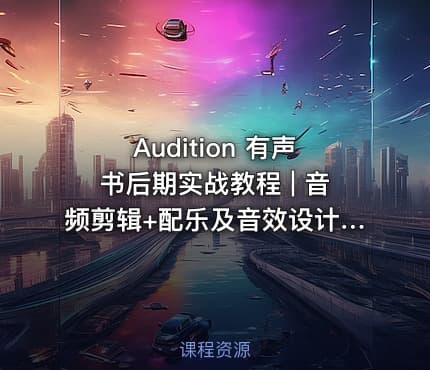 Audition 有声书后期实战教程 | 音频剪辑+配乐及音效设计+场景搭建+混音技巧