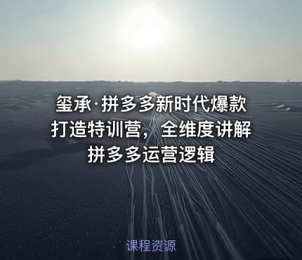 玺承·拼多多新时代爆款打造特训营,全维度讲解拼多多运营逻辑