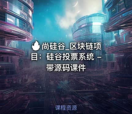 🔥 尚硅谷_区块链项目:硅谷投票系统 - 带源码课件
