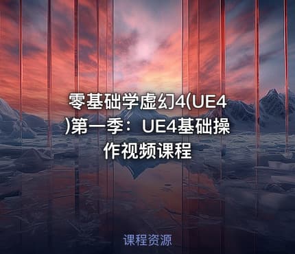 零基础学虚幻4(UE4)第一季:UE4基础操作视频课程