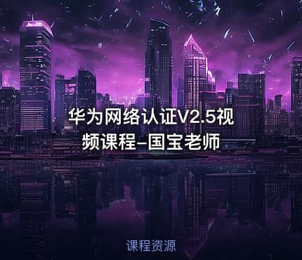 华为网络认证V2.5视频课程-国宝老师