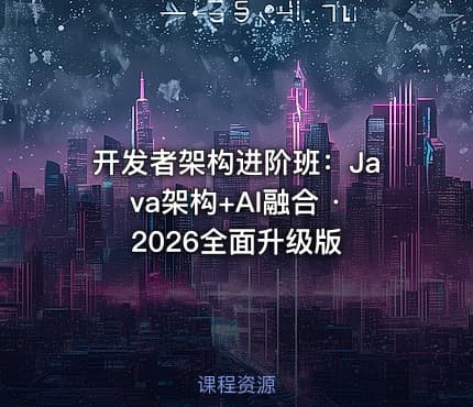 开发者架构进阶班:Java架构+AI融合 · 2026全面升级版