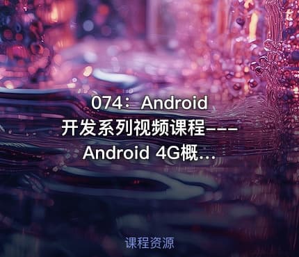 074:Android开发系列视频课程---Android 4G概述