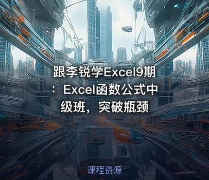 跟李锐学Excel9期:Excel函数公式中级班,突破瓶颈