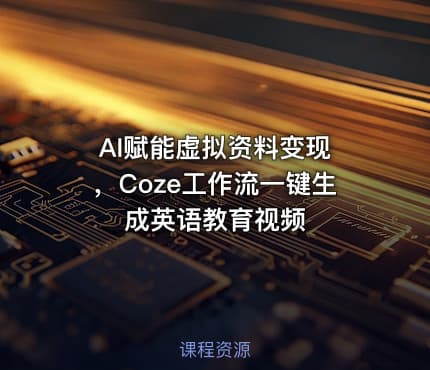 AI赋能虚拟资料变现 ,Coze工作流一键生成英语教育视频