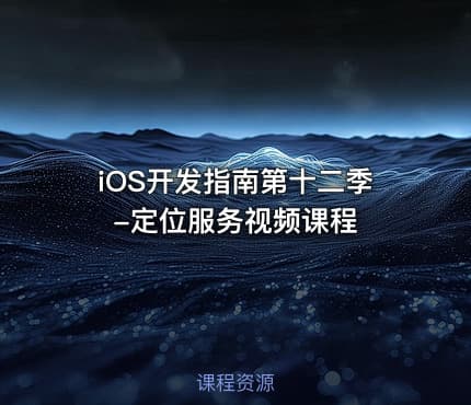 iOS开发指南第十二季-定位服务视频课程