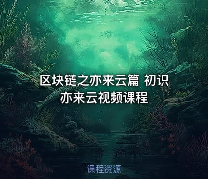 区块链之亦来云篇 初识亦来云视频课程