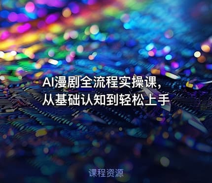 AI漫剧全流程实操课,从基础认知到轻松上手