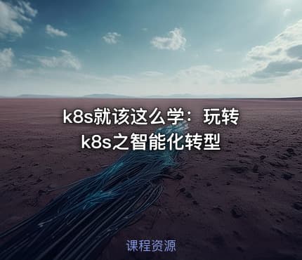 k8s就该这么学:玩转k8s之智能化转型