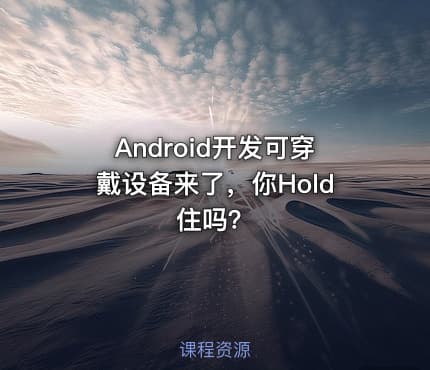 Android开发可穿戴设备来了,你Hold住吗?