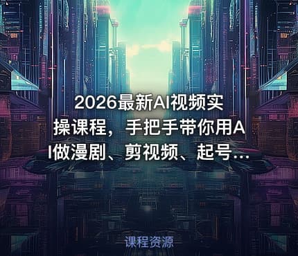 2026最新AI视频实操课程,手把手带你用AI做漫剧、剪视频、起号,全程实操、不讲废话