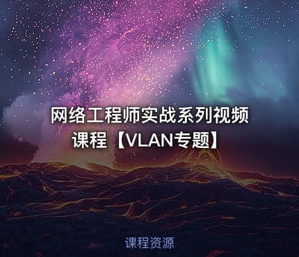 网络工程师实战系列视频课程【VLAN专题】