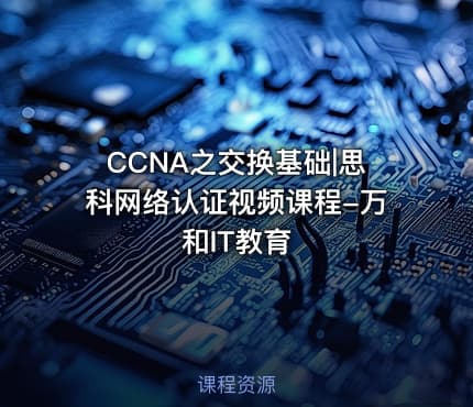 CCNA之交换基础|思科网络认证视频课程-万和IT教育