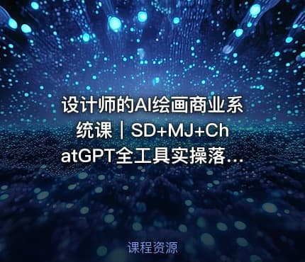 设计师的AI绘画商业系统课|SD+MJ+ChatGPT全工具实操落地课