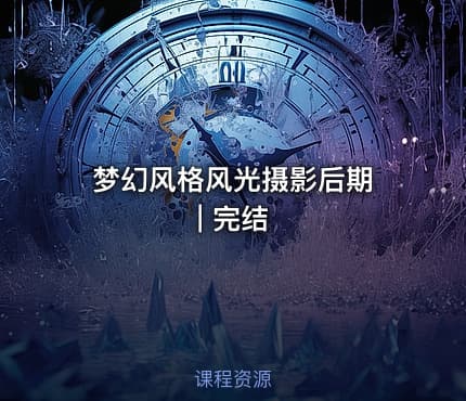 梦幻风格风光摄影后期 | 完结