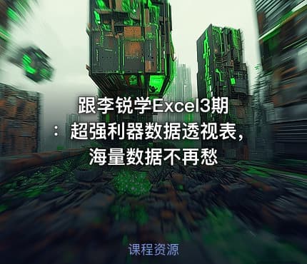 跟李锐学Excel3期:超强利器数据透视表,海量数据不再愁