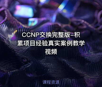CCNP交换完整版-积累项目经验真实案例教学视频
