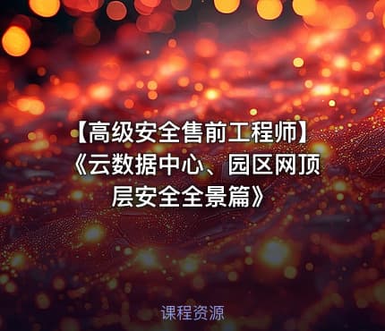 【高级安全售前工程师】《云数据中心、园区网顶层安全全景篇》