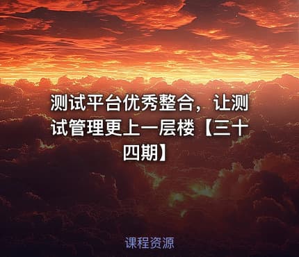 测试平台优秀整合,让测试管理更上一层楼【三十四期】