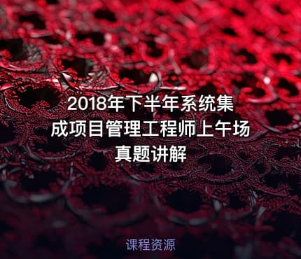 2018年下半年系统集成项目管理工程师上午场真题讲解