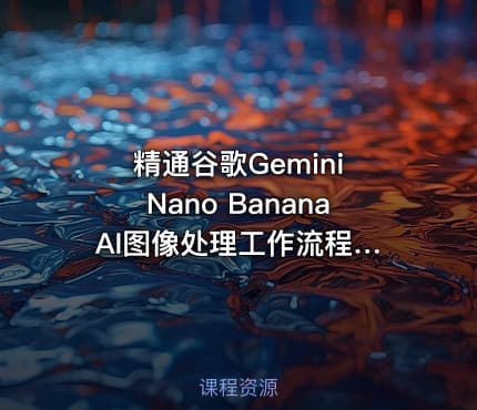 精通谷歌Gemini Nano Banana AI图像处理工作流程教程