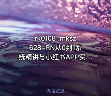 mksz628-RN从0到1系统精讲与小红书APP实战(2023版)【完结27章】