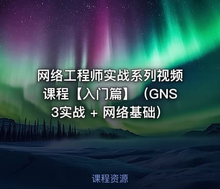 网络工程师实战系列视频课程【入门篇】(GNS3实战 + 网络基础)