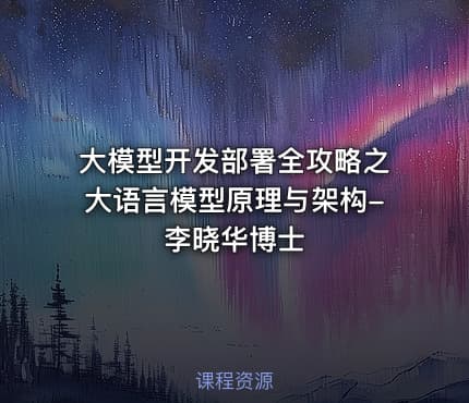大模型开发部署全攻略之大语言模型原理与架构-李晓华博士