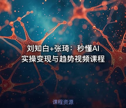 刘知白+张琦:秒懂AI实操变现与趋势视频课程