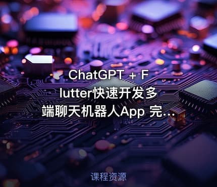 ChatGPT + Flutter快速开发多端聊天机器人App 完整无缺20章