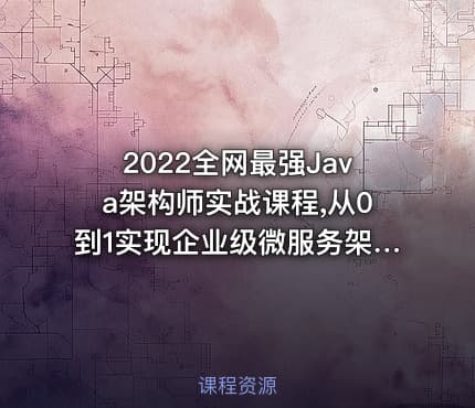 2022全网最强Java架构师实战课程,从0到1实现企业级微服务架构