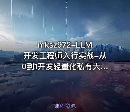 mksz972-LLM开发工程师入行实战-从0到1开发轻量化私有大模型