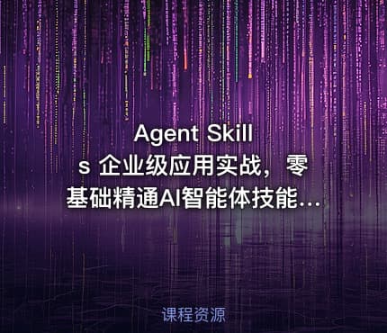 Agent Skills 企业级应用实战,零基础精通AI智能体技能开发