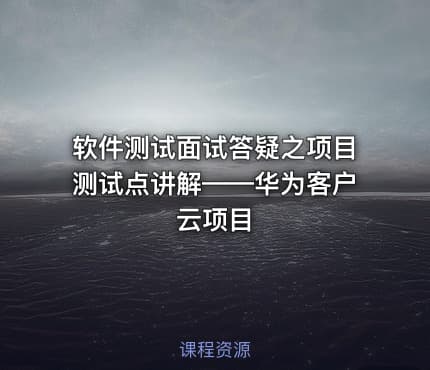 软件测试面试答疑之项目测试点讲解——华为客户云项目