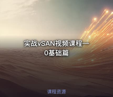 实战vSAN视频课程—0基础篇