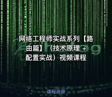 网络工程师实战系列【路由篇】(技术原理 + 配置实战)视频课程