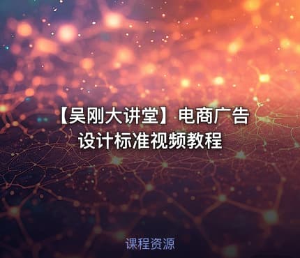 【吴刚大讲堂】电商广告设计标准视频教程