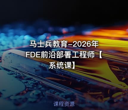 马士兵教育-2026年FDE前沿部署工程师【系统课】