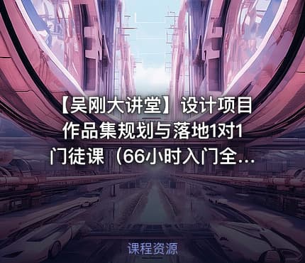 【吴刚大讲堂】设计项目作品集规划与落地1对1门徒课(66小时入门全面精讲版)