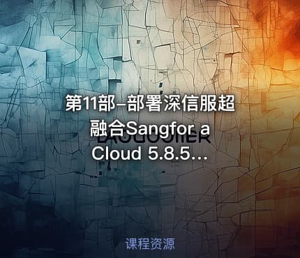 第11部-部署深信服超融合Sangfor aCloud 5.8.5视频课程