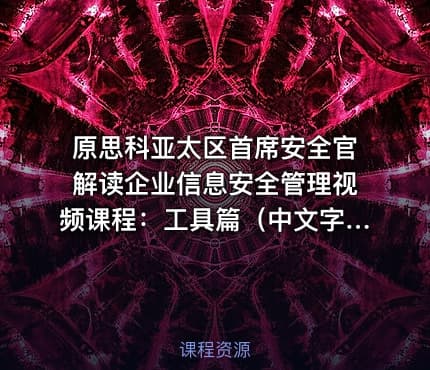 原思科亚太区首席安全官解读企业信息安全管理视频课程:工具篇(中文字幕)