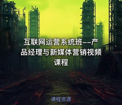 互联网运营系统班--产品经理与新媒体营销视频课程