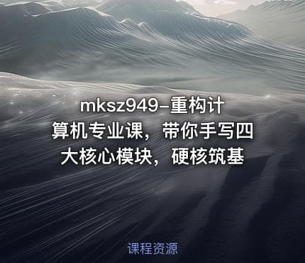 mksz949-重构计算机专业课,带你手写四大核心模块,硬核筑基