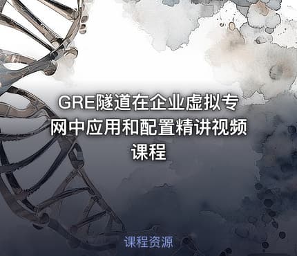 GRE隧道在企业虚拟专网中应用和配置精讲视频课程