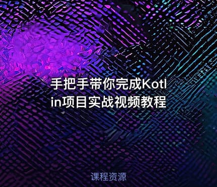 手把手带你完成Kotlin项目实战视频教程