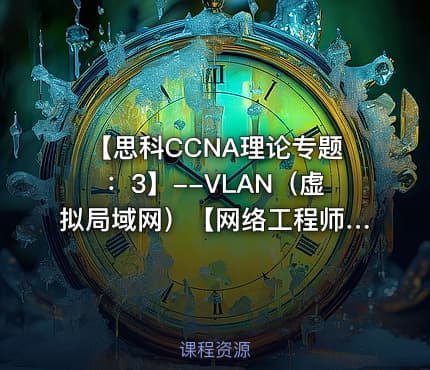 【思科CCNA理论专题:3】--VLAN(虚拟局域网)【网络工程师适用】