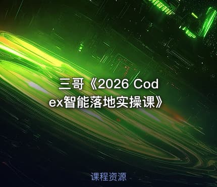 三哥《2026 Codex智能落地实操课》